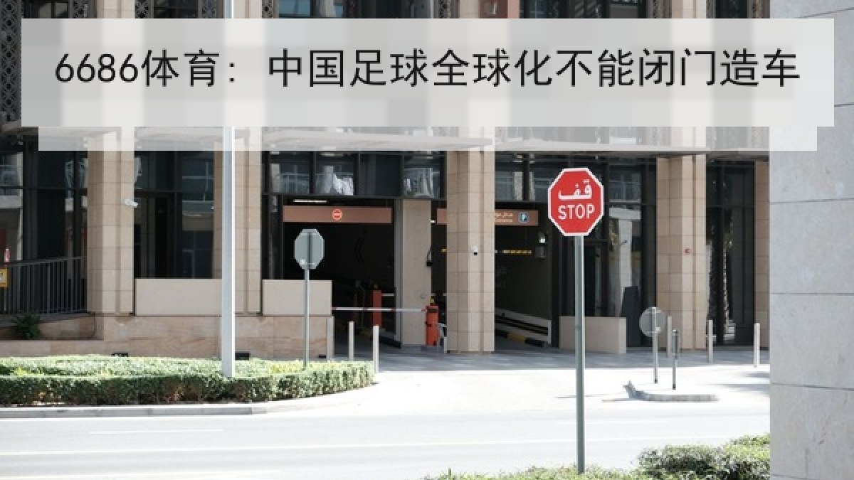6686体育: 中国足球全球化不能闭门造车