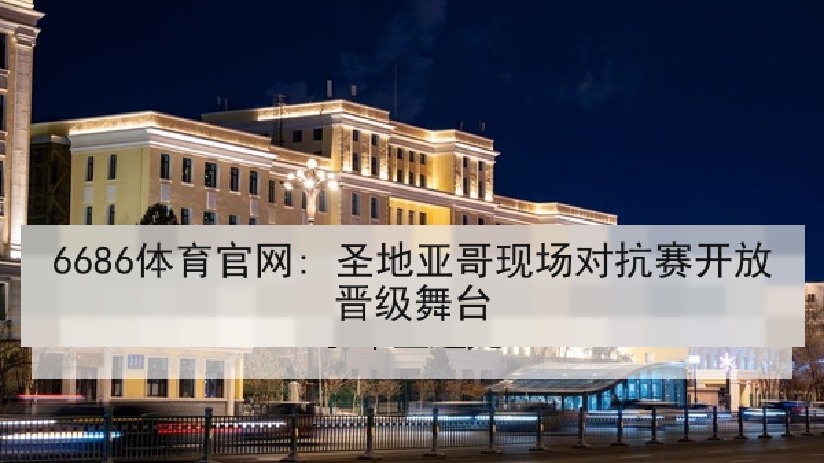 6686体育官网: 圣地亚哥现场对抗赛开放晋级舞台