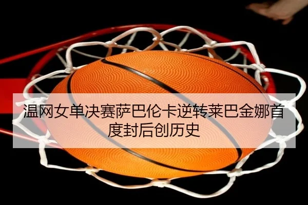 温网女单决赛萨巴伦卡逆转莱巴金娜首度封后创历史