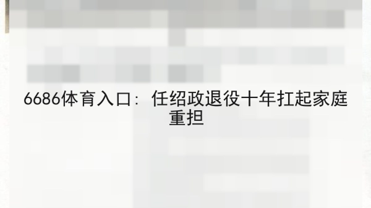 6686体育入口: 任绍政退役十年扛起家庭重担