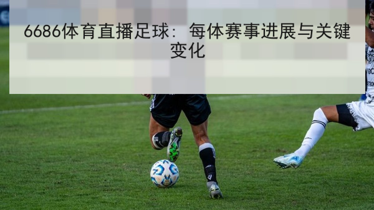 6686体育直播足球: 每体赛事进展与关键变化