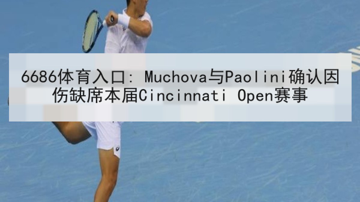 6686体育入口: Muchova与Paolini确认因伤缺席本届Cincinnati Open赛事