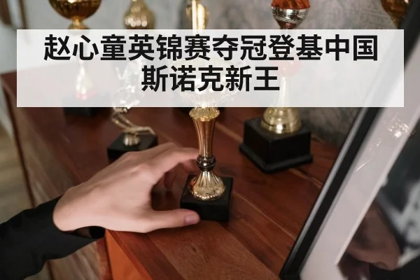 赵心童英锦赛夺冠登基中国斯诺克新王