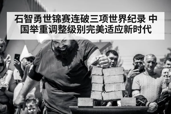 石智勇世锦赛连破三项世界纪录 中国举重调整级别完美适应新时代