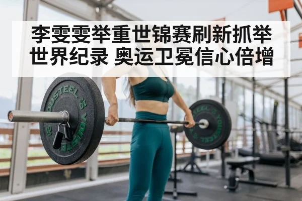 李雯雯举重世锦赛刷新抓举世界纪录 奥运卫冕信心倍增