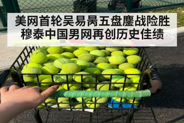 美网首轮吴易昺五盘鏖战险胜穆泰中国男网再创历史佳绩
