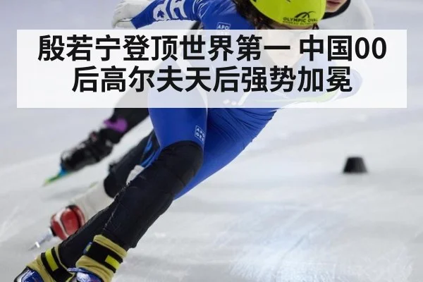 殷若宁登顶世界第一 中国00后高尔夫天后强势加冕