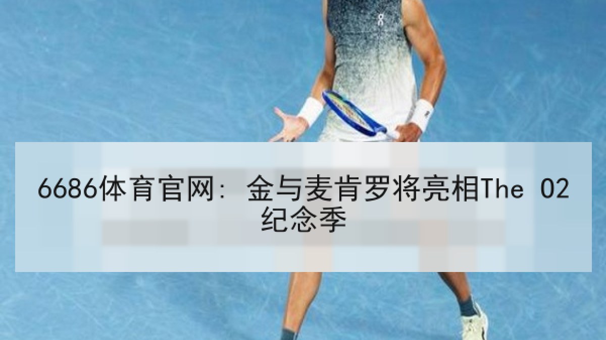 6686体育官网: 金与麦肯罗将亮相The O2纪念季
