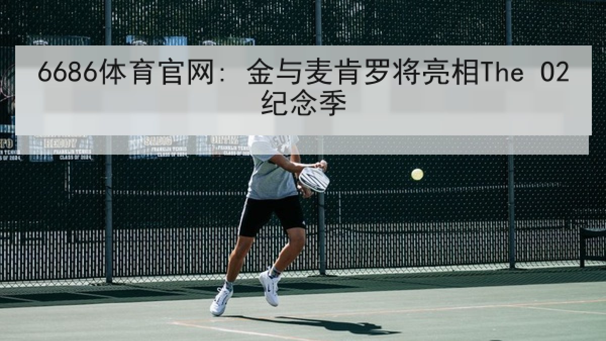 6686体育官网: 金与麦肯罗将亮相The O2纪念季
